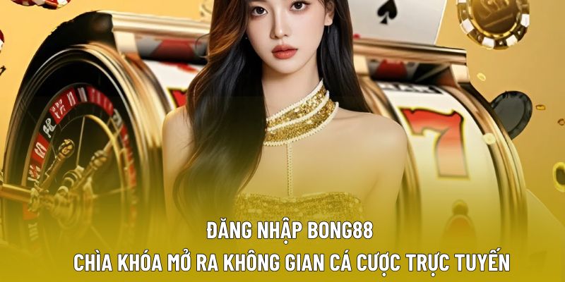 Đăng Nhập Bong88 – Chìa Khóa Mở Ra Không Gian Cá Cược Trực Tuyến